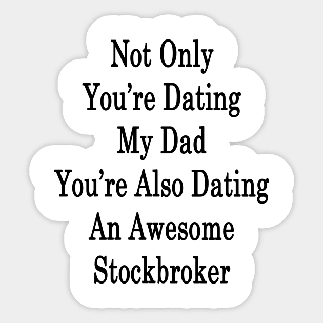 Not Only You're Dating My Dad You're Also Dating An Awesome Stockbroker Sticker by supernova23